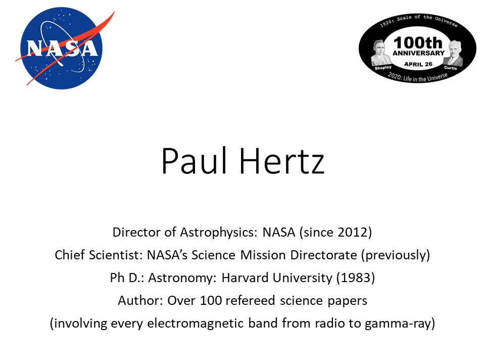 Paul Hertz
Director of Astrophysics: NASA (since 2012)
Chief Scientist: NASAs Science Mission Directorate (previously)
Ph D.: Astronomy: Harvard University (1983)
Author: Over 100 refereed science papers
(involving every electromagnetic band from radio to gamma-ray)