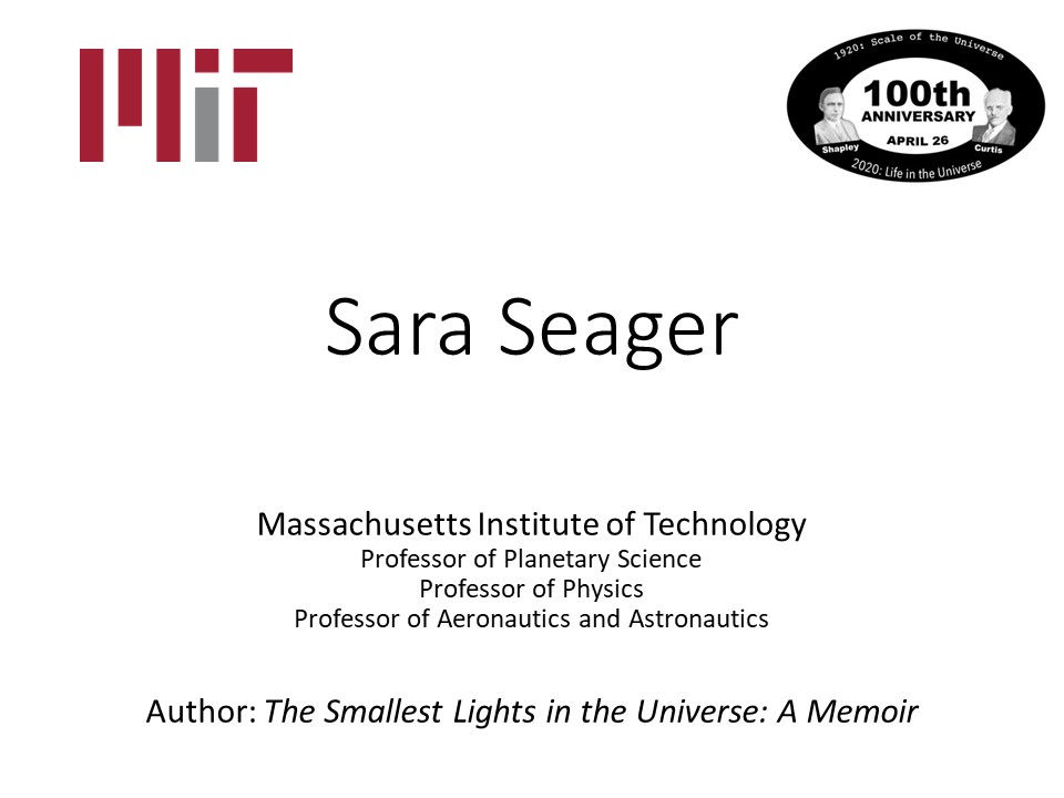 Sara Seager
Massachusetts Institute of Technology
Professor of Planetary Science
Professor of Physics
Professor of Aeronautics and Astronautics
Author: The Smallest Lights in the Universe: A Memoir